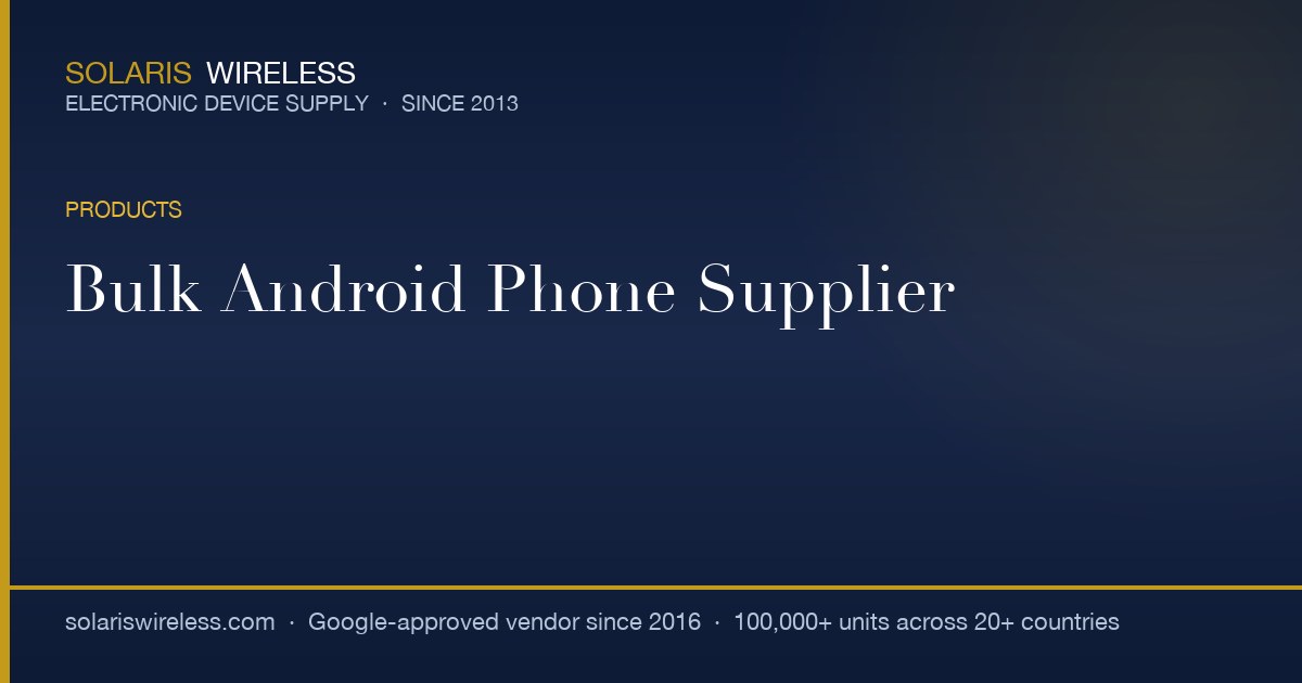 Wholesale Android Phones for Enterprise and MVNO Procurement